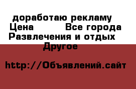 доработаю рекламу › Цена ­ --- - Все города Развлечения и отдых » Другое   